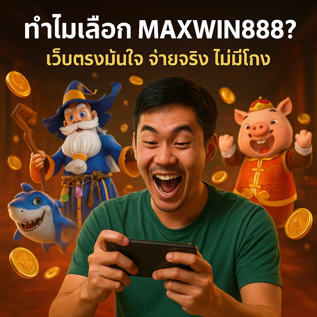 ทำไมเลือก MAXWIN888? เว็บตรงมั่นใจ จ่ายจริง ไม่มีโกง